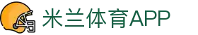 米兰体育app下载 - 官方网站移动端入口 | iOS及安卓版安全下载